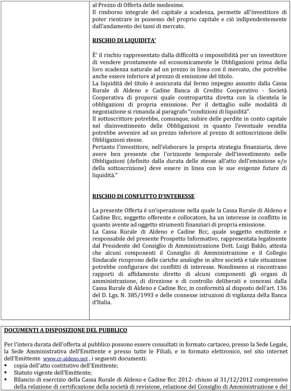 RISCHIO DI LIQUIDITA È il rischio rappresentato dalla difficoltà o impossibilità per un investitore di vendere prontamente ed economicamente le Obbligazioni prima della loro scadenza naturale ad un