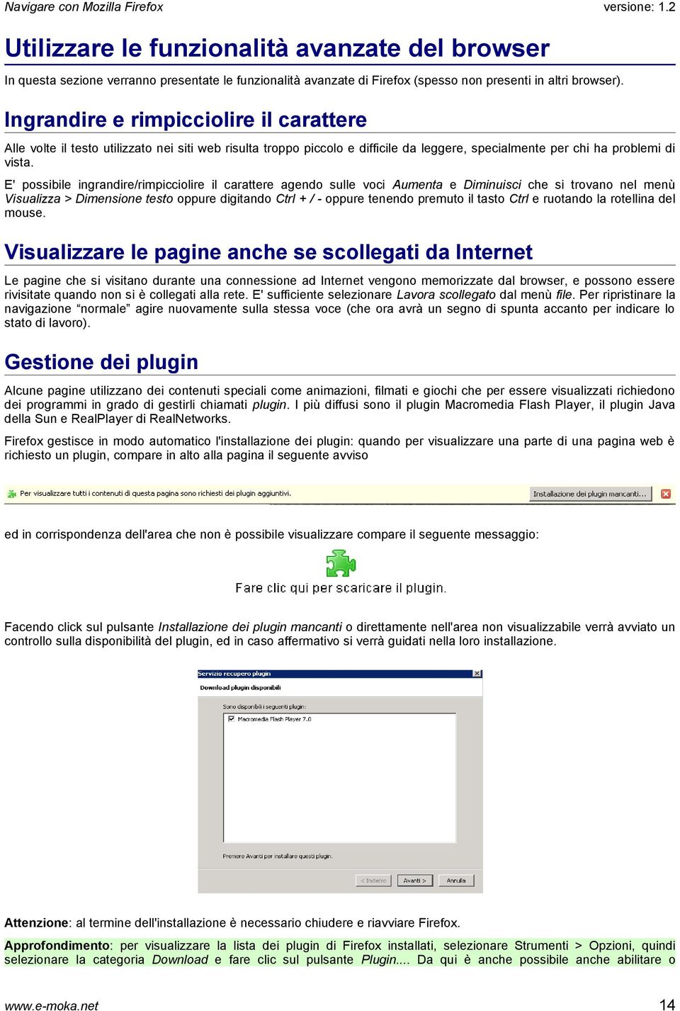 E' possibile ingrandire/rimpicciolire il carattere agendo sulle voci Aumenta e Diminuisci che si trovano nel menù Visualizza > Dimensione testo oppure digitando Ctrl + / - oppure tenendo premuto il