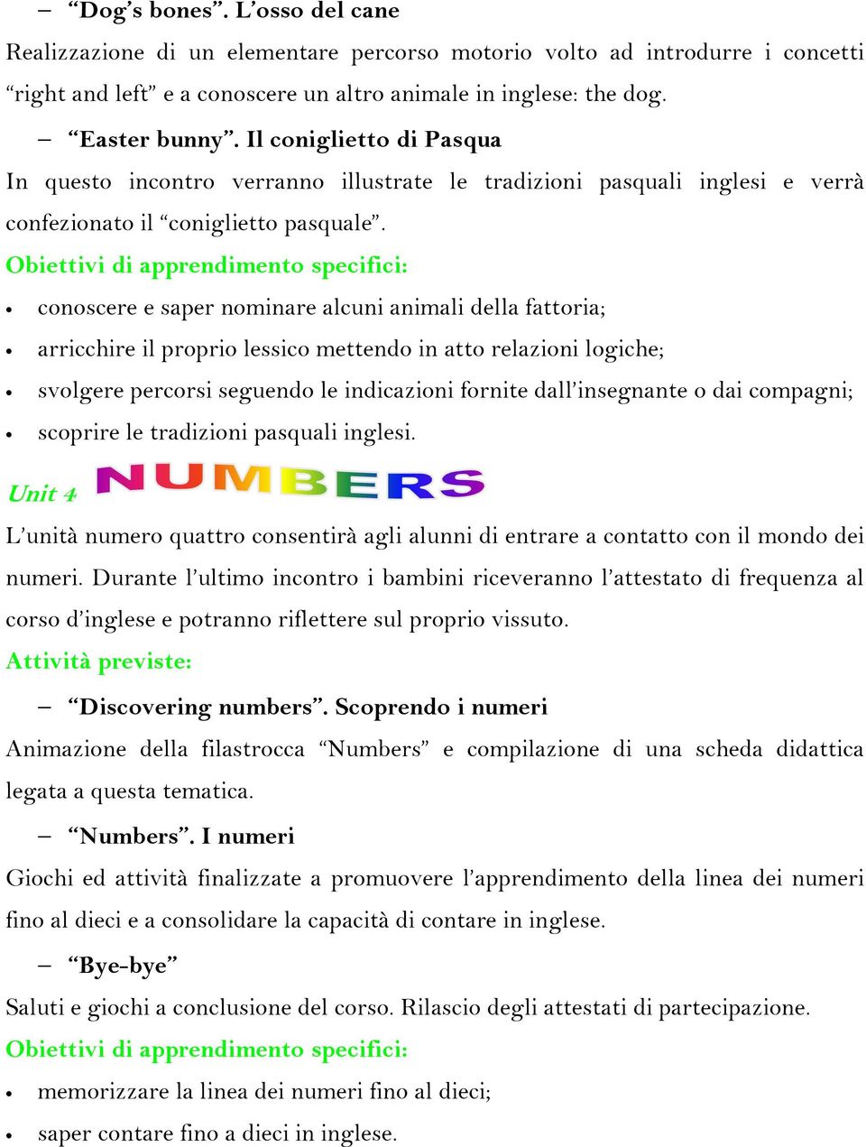 Obiettivi di apprendimento specifici: conoscere e saper nominare alcuni animali della fattoria; arricchire il proprio lessico mettendo in atto relazioni logiche; svolgere percorsi seguendo le