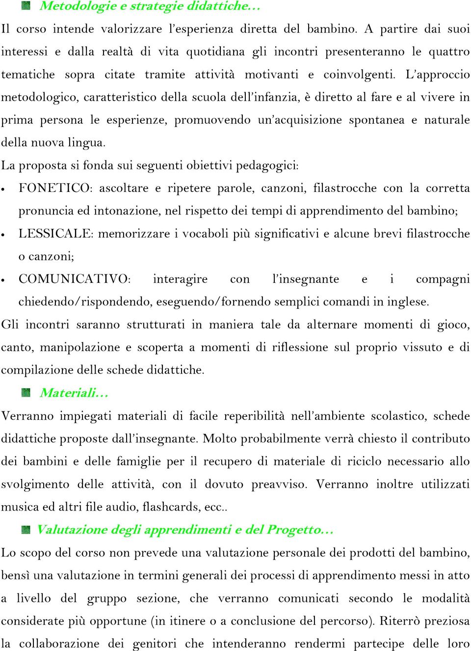 L approccio metodologico, caratteristico della scuola dell infanzia, è diretto al fare e al vivere in prima persona le esperienze, promuovendo un acquisizione spontanea e naturale della nuova lingua.