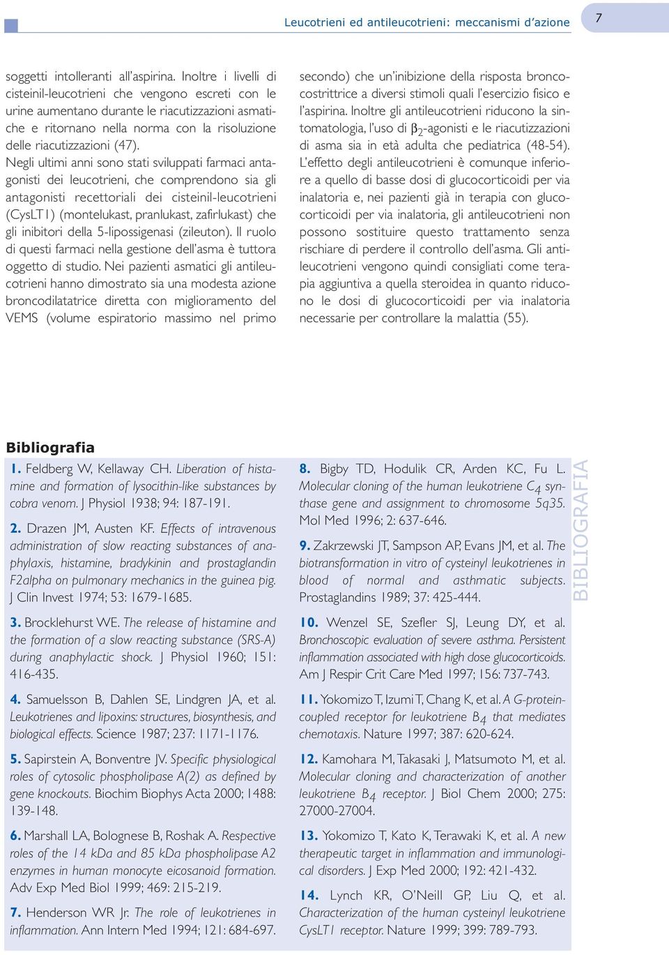 Negli ultimi anni sono stati sviluppati farmaci antagonisti dei leucotrieni, che comprendono sia gli antagonisti recettoriali dei cisteinil-leucotrieni (CysLT1) (montelukast, pranlukast, zafirlukast)