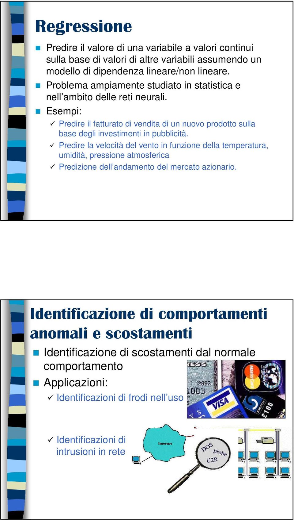 Esempi: Predire il fatturato di vendita di un nuovo prodotto sulla base degli investimenti in pubblicità.