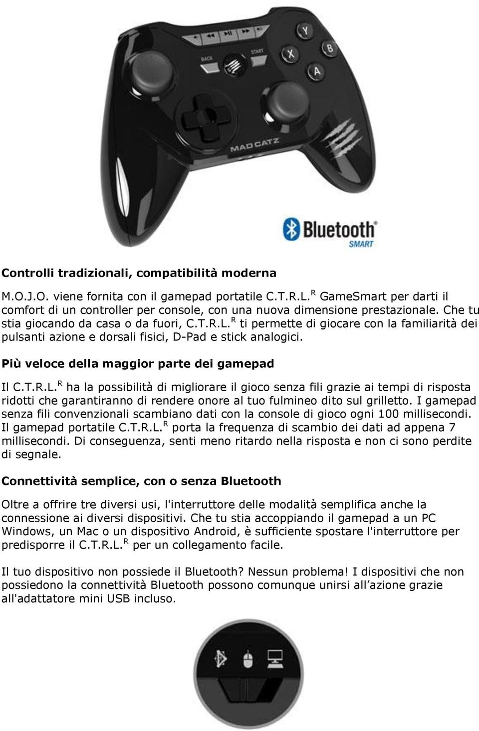 R ti permette di giocare con la familiarità dei pulsanti azione e dorsali fisici, D-Pad e stick analogici. Più veloce della maggior parte dei gamepad Il C.T.R.L.