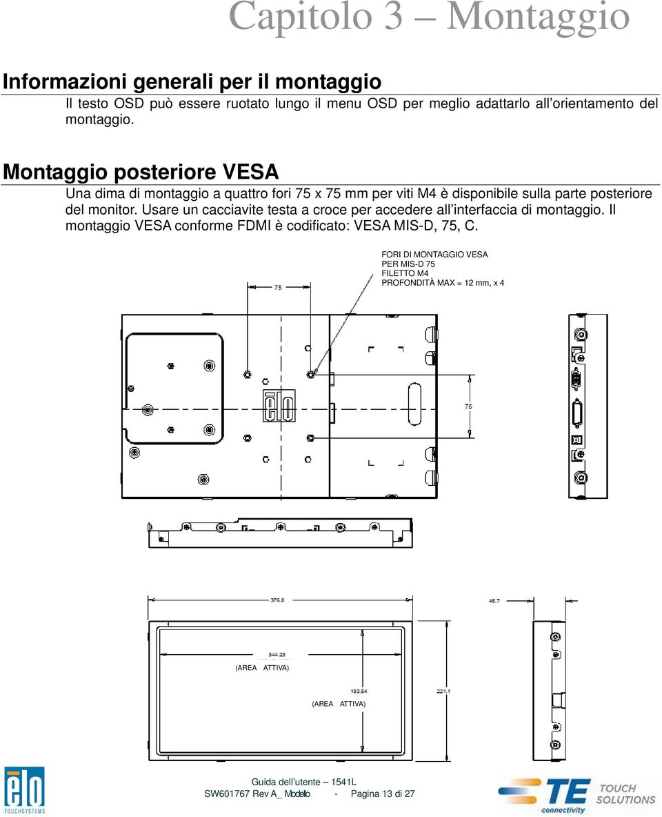 Montaggio posteriore VESA Una dima di montaggio a quattro fori 75 x 75 mm per viti M4 è disponibile sulla parte posteriore del monitor.