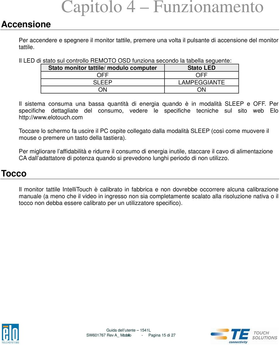 di energia quando è in modalità SLEEP e OFF. Per specifiche dettagliate del consumo, vedere le specifiche tecniche sul sito web Elo http://www.elotouch.