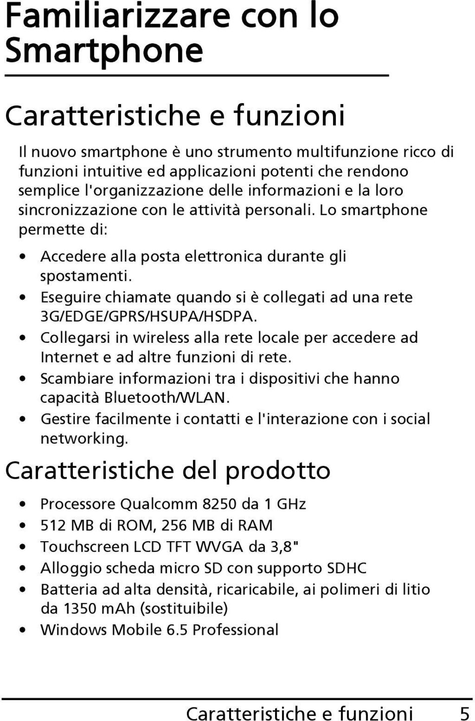 Eseguire chiamate quando si è collegati ad una rete 3G/EDGE/GPRS/HSUPA/HSDPA. Collegarsi in wireless alla rete locale per accedere ad Internet e ad altre funzioni di rete.