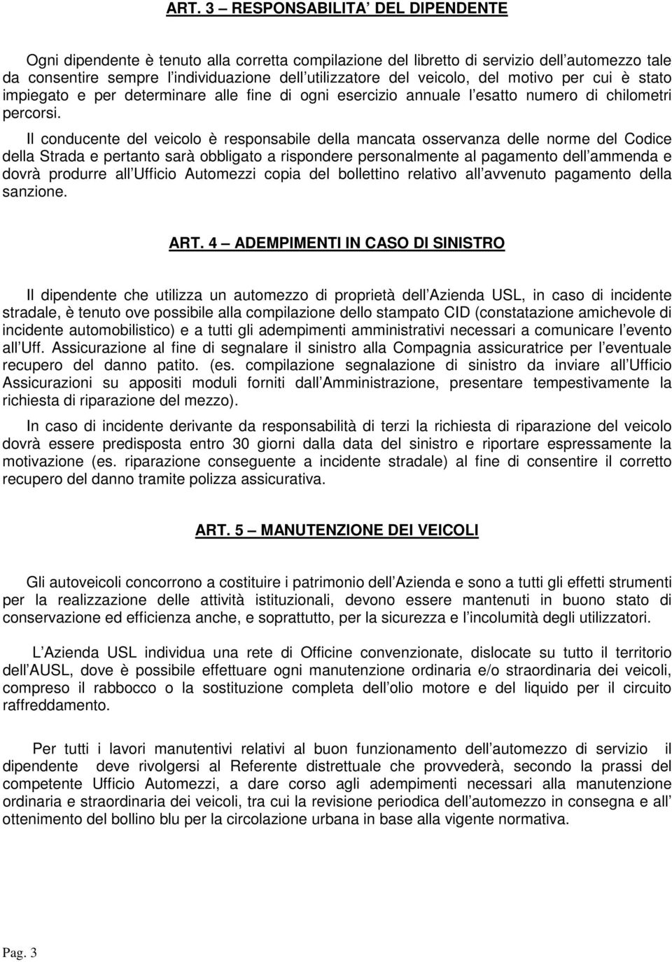 Il conducente del veicolo è responsabile della mancata osservanza delle norme del Codice della Strada e pertanto sarà obbligato a rispondere personalmente al pagamento dell ammenda e dovrà produrre