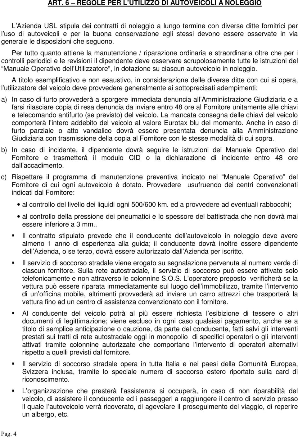 Per tutto quanto attiene la manutenzione / riparazione ordinaria e straordinaria oltre che per i controlli periodici e le revisioni il dipendente deve osservare scrupolosamente tutte le istruzioni