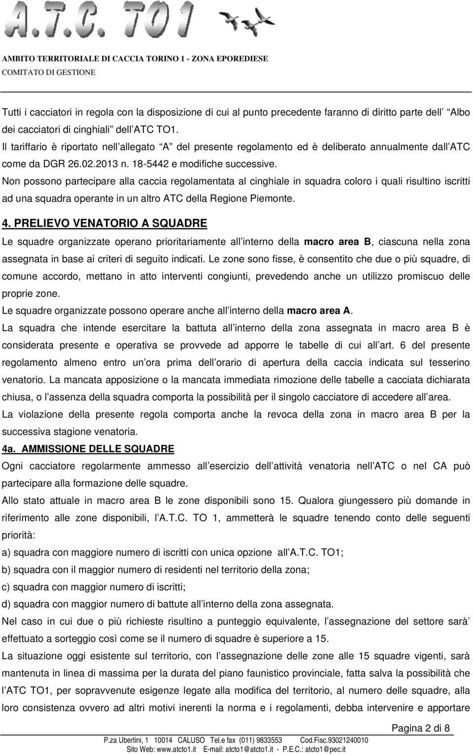 Non possono partecipare alla caccia regolamentata al cinghiale in squadra coloro i quali risultino iscritti ad una squadra operante in un altro ATC della Regione Piemonte. 4.