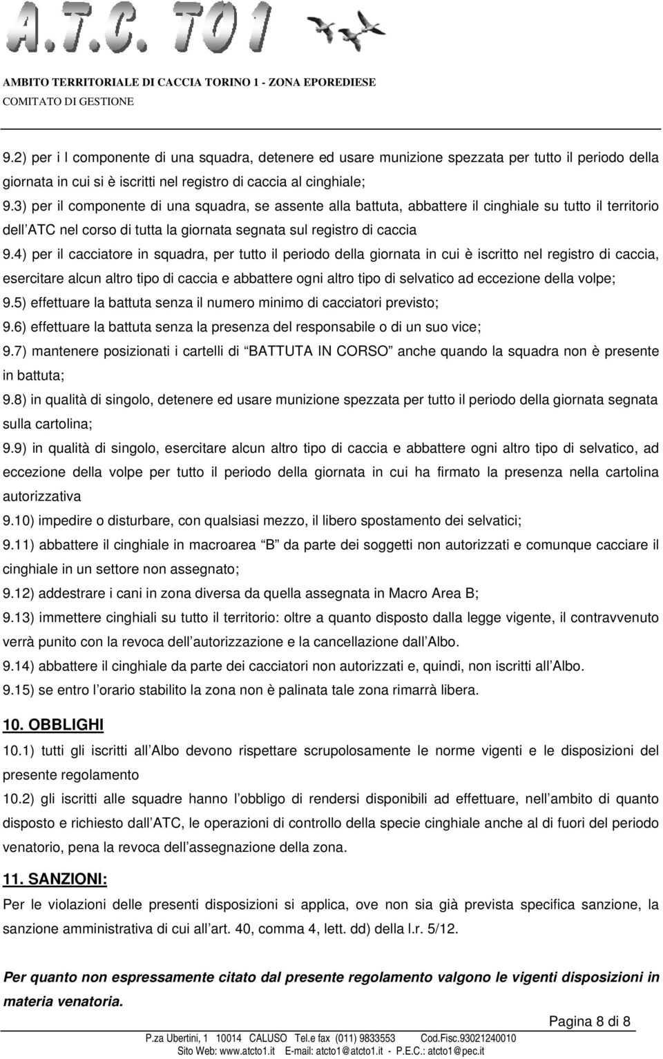 4) per il cacciatore in squadra, per tutto il periodo della giornata in cui è iscritto nel registro di caccia, esercitare alcun altro tipo di caccia e abbattere ogni altro tipo di selvatico ad