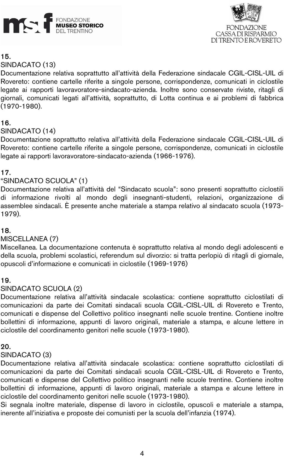 Inoltre sono conservate riviste, ritagli di giornali, comunicati legati all attività, soprattutto, di Lotta continua e ai problemi di fabbrica (1970-1980). 16.