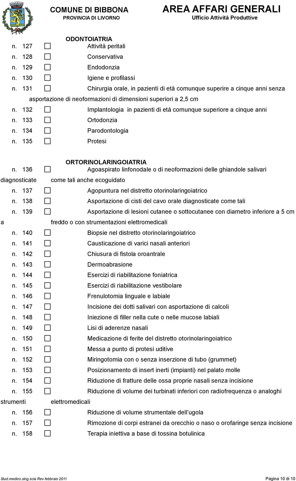 132 Implantologia in pazienti di età comunque superiore a cinque anni n. 133 Ortodonzia n. 134 Parodontologia n. 135 Protesi ORTORINOLARINGOIATRIA n.