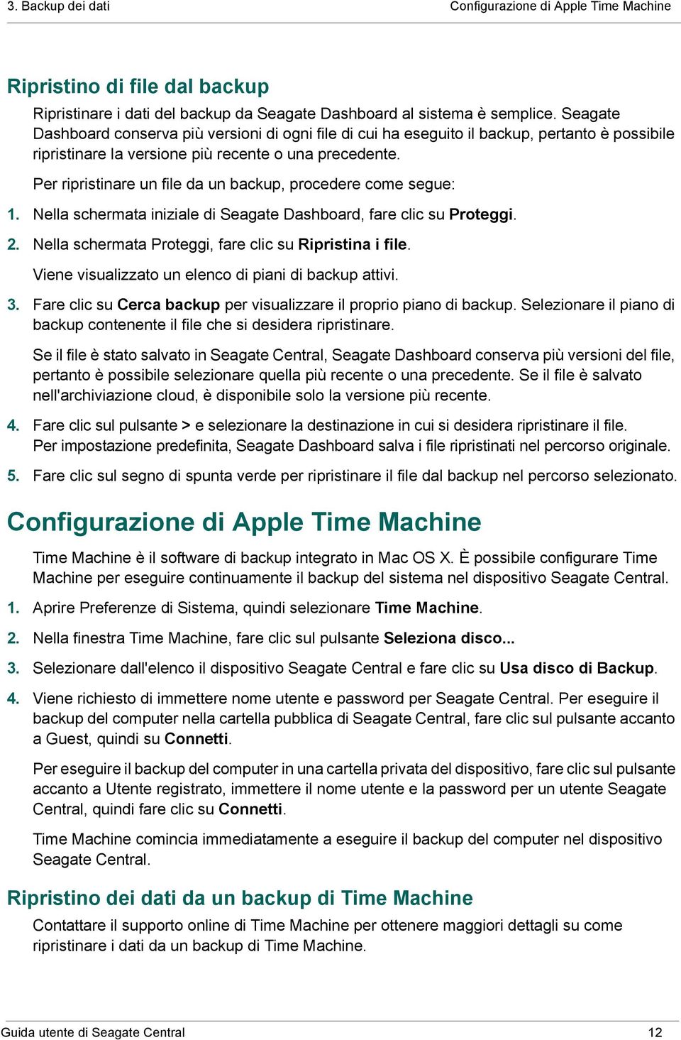 Per ripristinare un file da un backup, procedere come segue: 1. Nella schermata iniziale di Seagate Dashboard, fare clic su Proteggi. 2. Nella schermata Proteggi, fare clic su Ripristina i file.