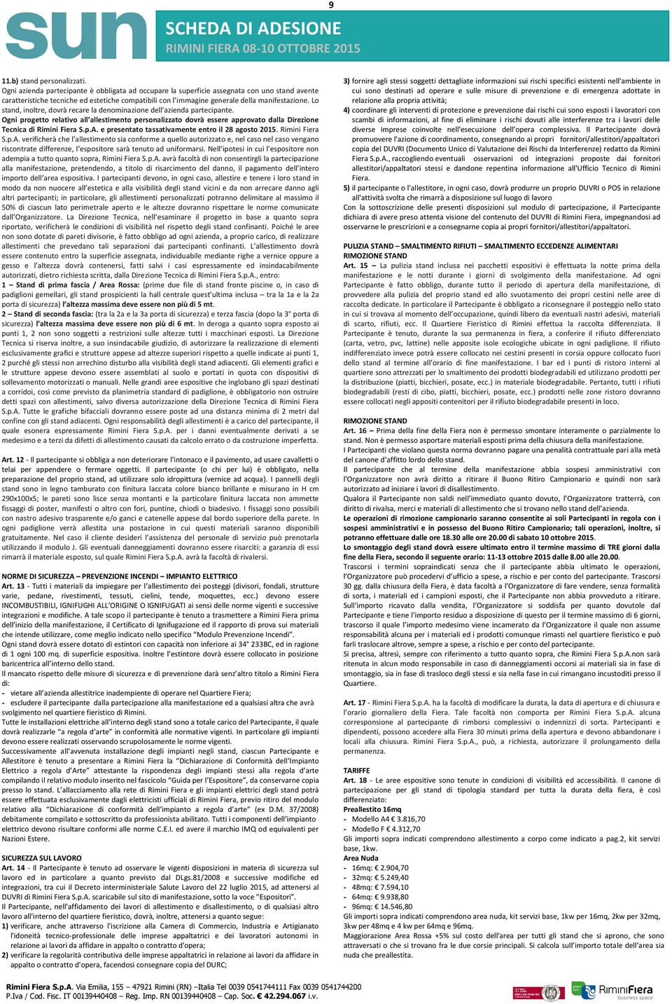 Lo stand, inoltre, dovrà recare la denominazione dell azienda partecipante. Ogni progetto relativo all allestimento personalizzato dovrà essere approvato dalla Direzione Tecnica di Rimini Fiera S.p.A.