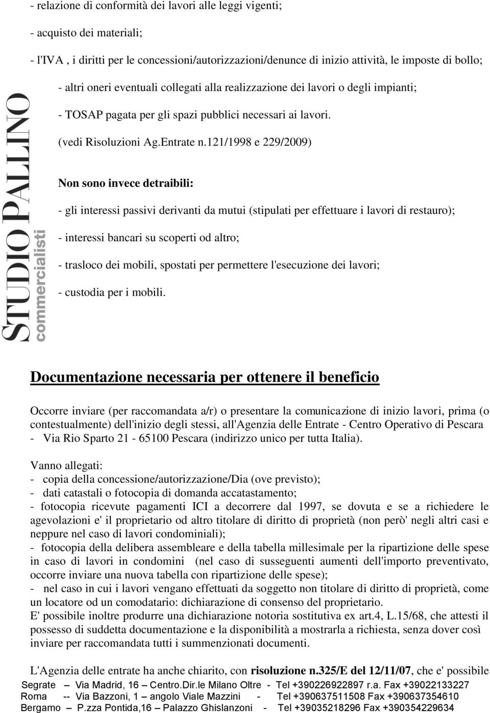 121/1998 e 229/2009) Non sono invece detraibili: - gli interessi passivi derivanti da mutui (stipulati per effettuare i lavori di restauro); - interessi bancari su scoperti od altro; - trasloco dei