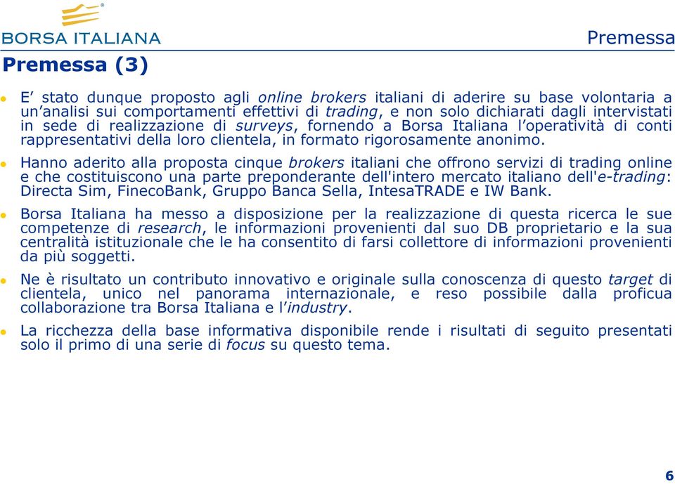 Hanno aderito alla proposta cinque brokers italiani che offrono servizi di trading online e che costituiscono una parte preponderante dell'intero mercato italiano dell'e-trading: Directa Sim,