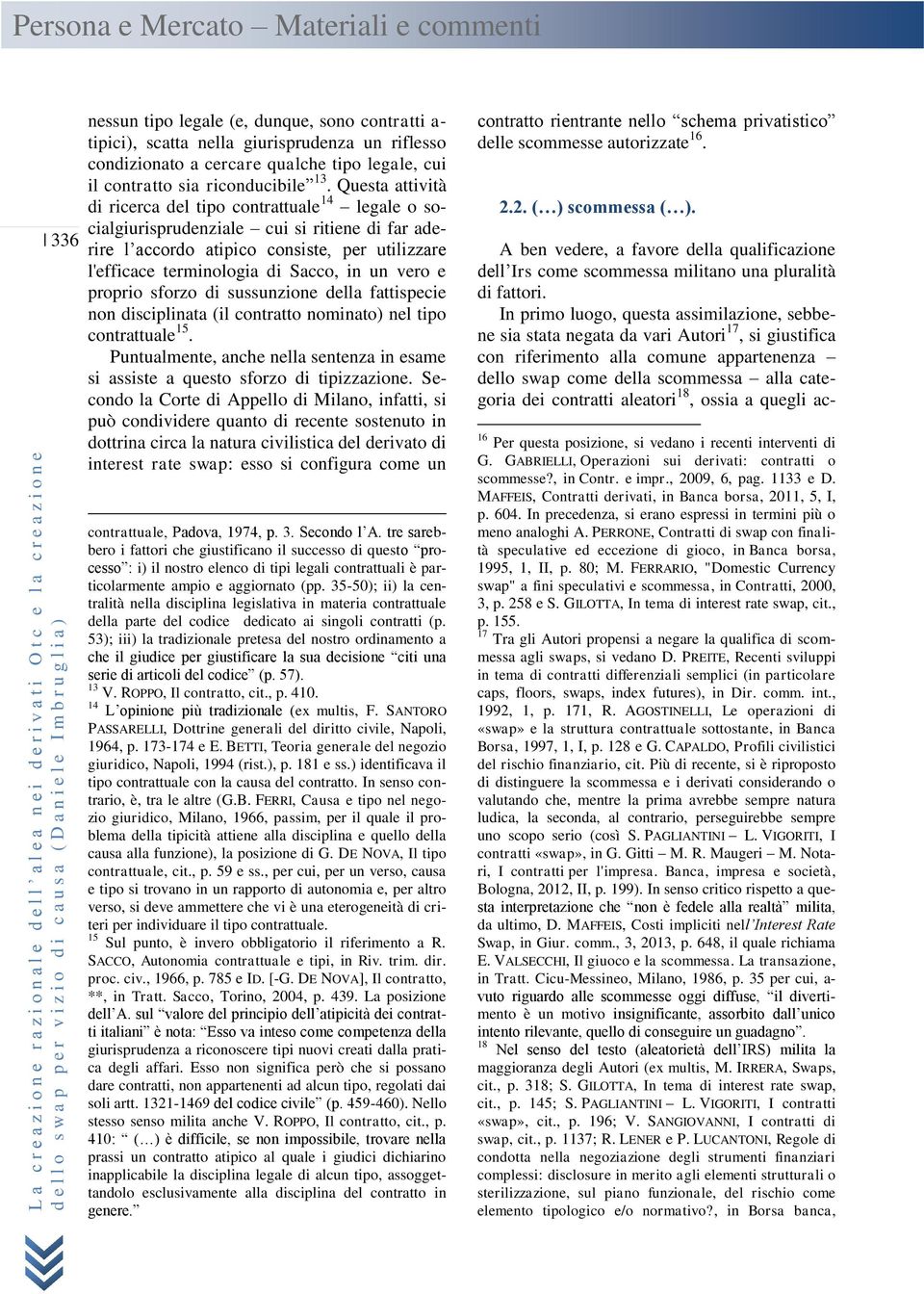 vero e proprio sforzo di sussunzione della fattispecie non disciplinata (il contratto nominato) nel tipo contrattuale 15.