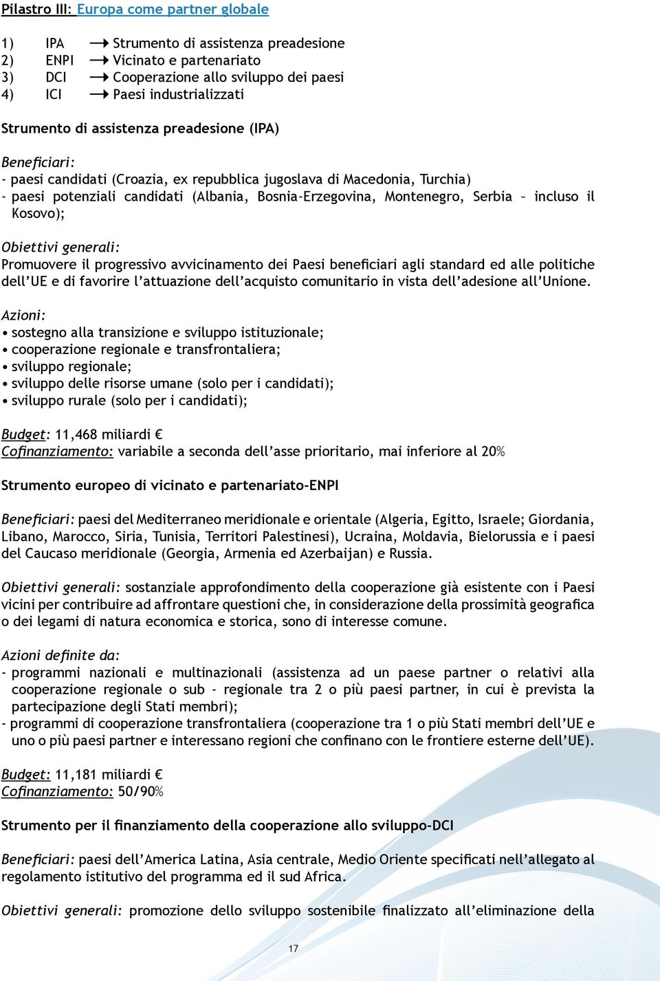 Serbia incluso il Kosovo); Obiettivi generali: Promuovere il progressivo avvicinamento dei Paesi beneficiari agli standard ed alle politiche dell UE e di favorire l attuazione dell acquisto