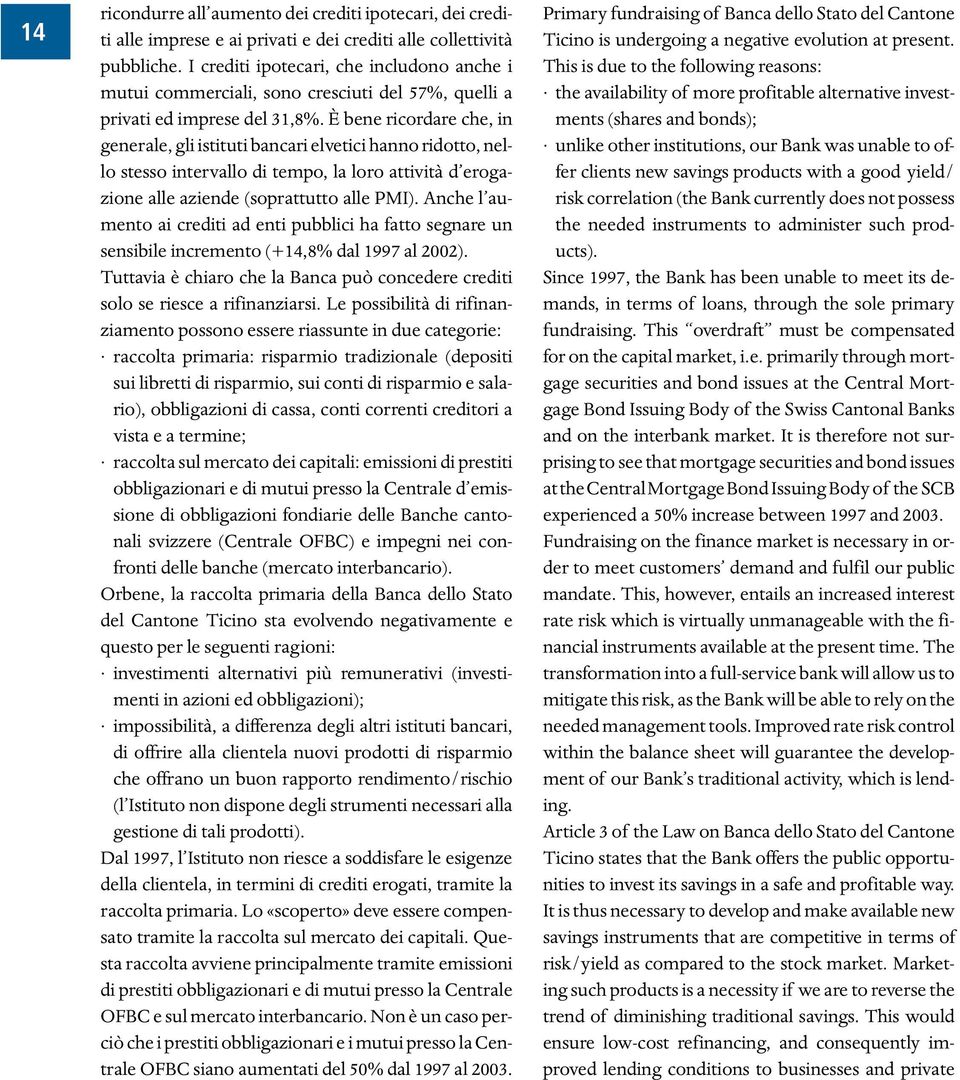 È bene ricordare che, in generale, gli istituti bancari elvetici hanno ridotto, nello stesso intervallo di tempo, la loro attività d erogazione alle aziende (soprattutto alle PMI).