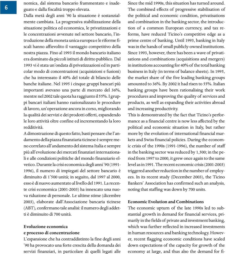 fiscali hanno affievolito il vantaggio competitivo della nostra piazza. Fino al 1993 il mondo bancario italiano era dominato da piccoli istituti di diritto pubblico.