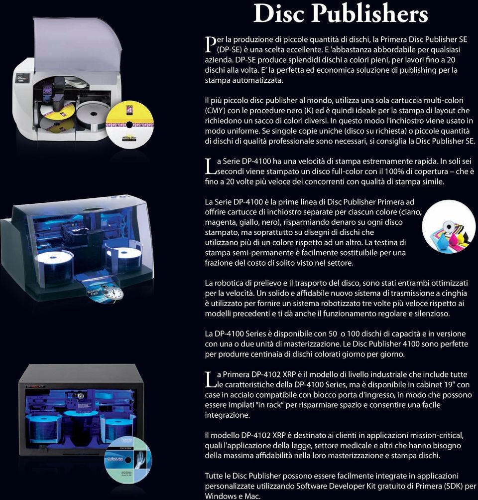 Il più piccolo disc publisher al mondo, utilizza una sola cartuccia multi-colori (CMY) con le procedure nero (K) ed è quindi ideale per la stampa di layout che richiedono un sacco di colori diversi.