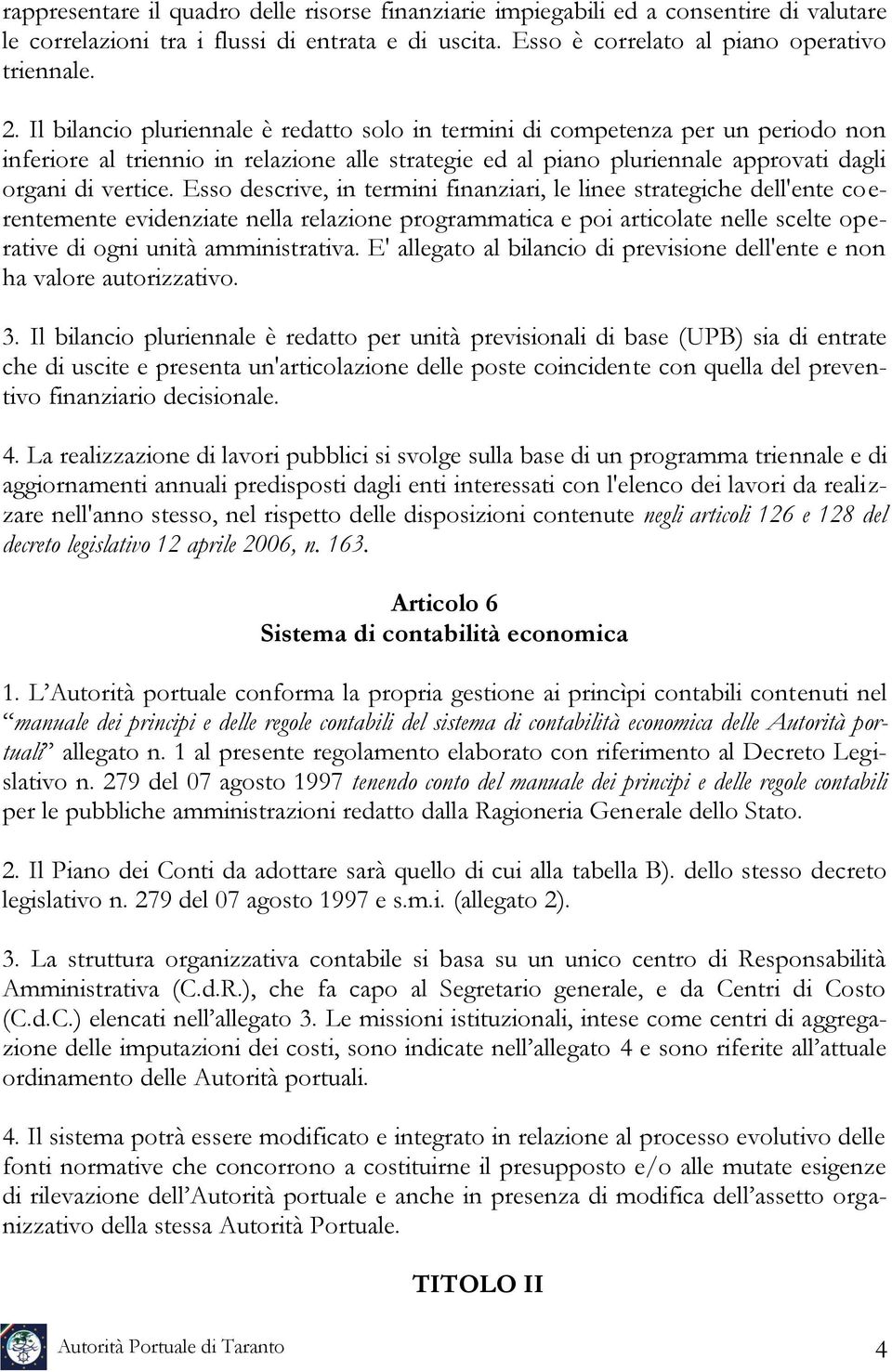 Esso descrive, in termini finanziari, le linee strategiche dell'ente coerentemente evidenziate nella relazione programmatica e poi articolate nelle scelte operative di ogni unità amministrativa.