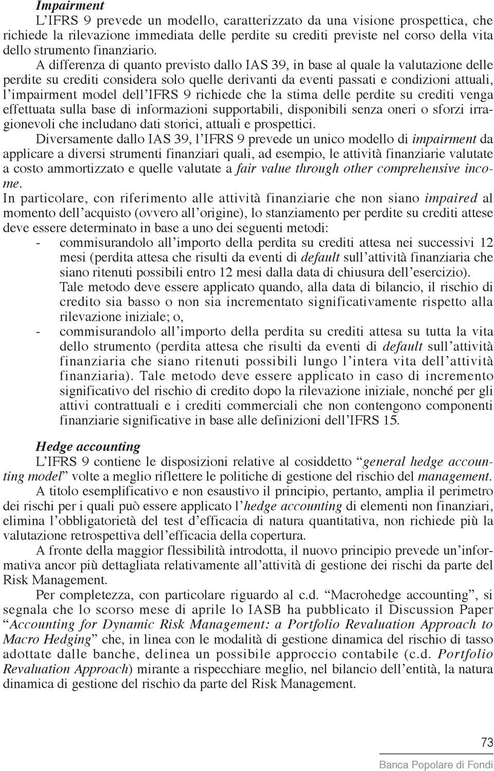 A differenza di quanto previsto dallo IAS 39, in base al quale la valutazione delle perdite su crediti considera solo quelle derivanti da eventi passati e condizioni attuali, l impairment model dell