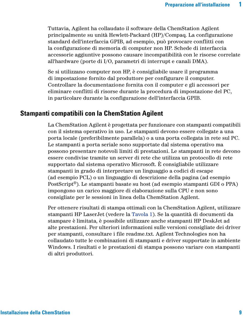 Schede di interfaccia accessorie aggiuntive possono causare incompatibilità con le risorse correlate all'hardware (porte di I/O, parametri di interrupt e canali DMA).