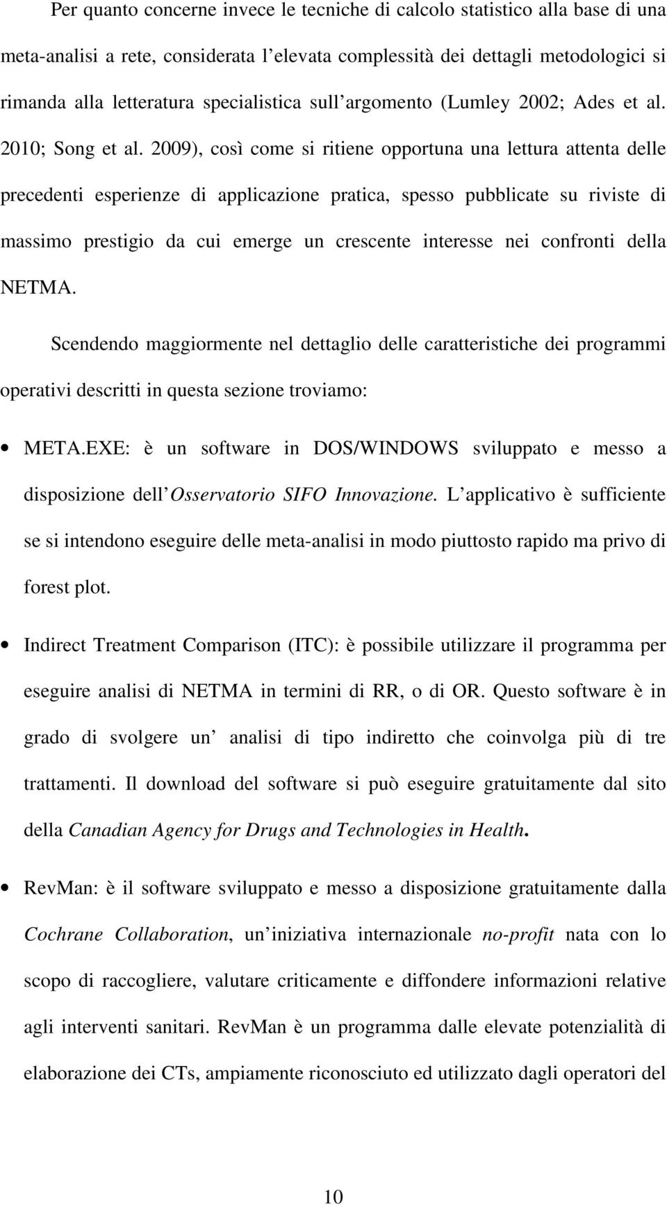 2009), così come si ritiene opportuna una lettura attenta delle precedenti esperienze di applicazione pratica, spesso pubblicate su riviste di massimo prestigio da cui emerge un crescente interesse