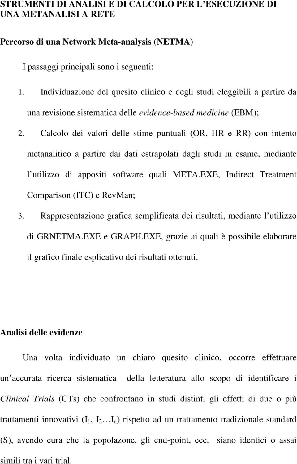 Calcolo dei valori delle stime puntuali (OR, HR e RR) con intento metanalitico a partire dai dati estrapolati dagli studi in esame, mediante l utilizzo di appositi software quali META.