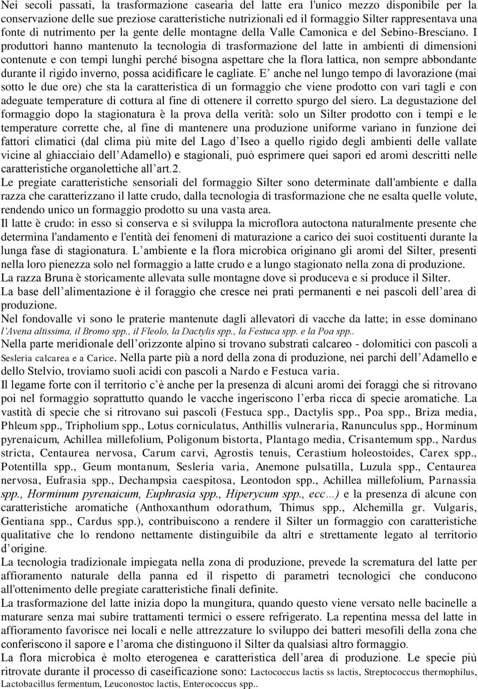 I produttori hanno mantenuto la tecnologia di trasformazione del latte in ambienti di dimensioni contenute e con tempi lunghi perché bisogna aspettare che la flora lattica, non sempre abbondante