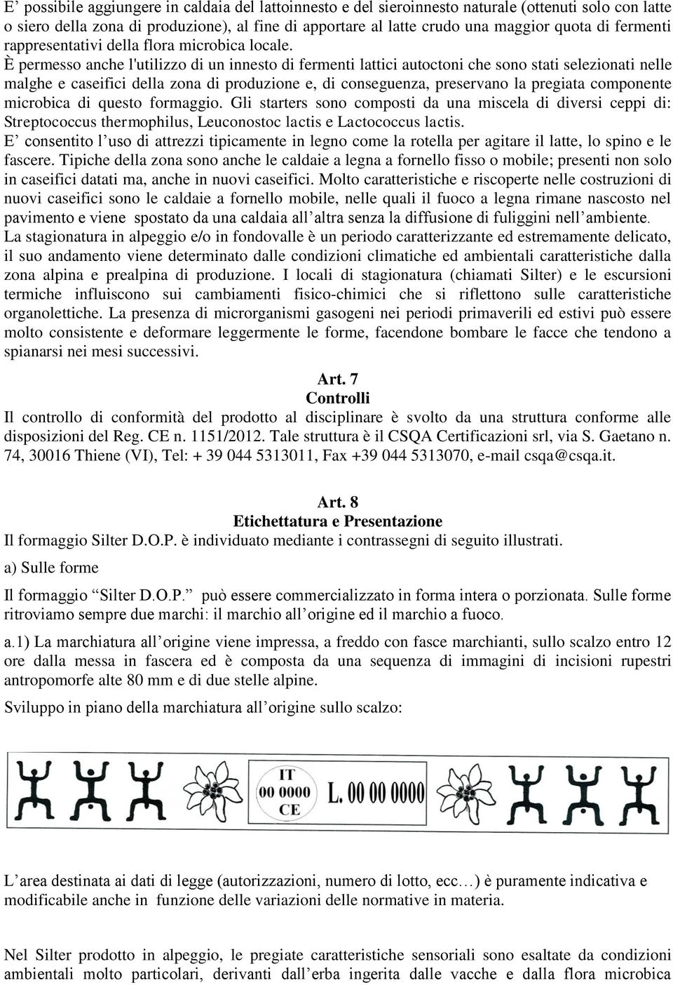 È permesso anche l'utilizzo di un innesto di fermenti lattici autoctoni che sono stati selezionati nelle malghe e caseifici della zona di produzione e, di conseguenza, preservano la pregiata