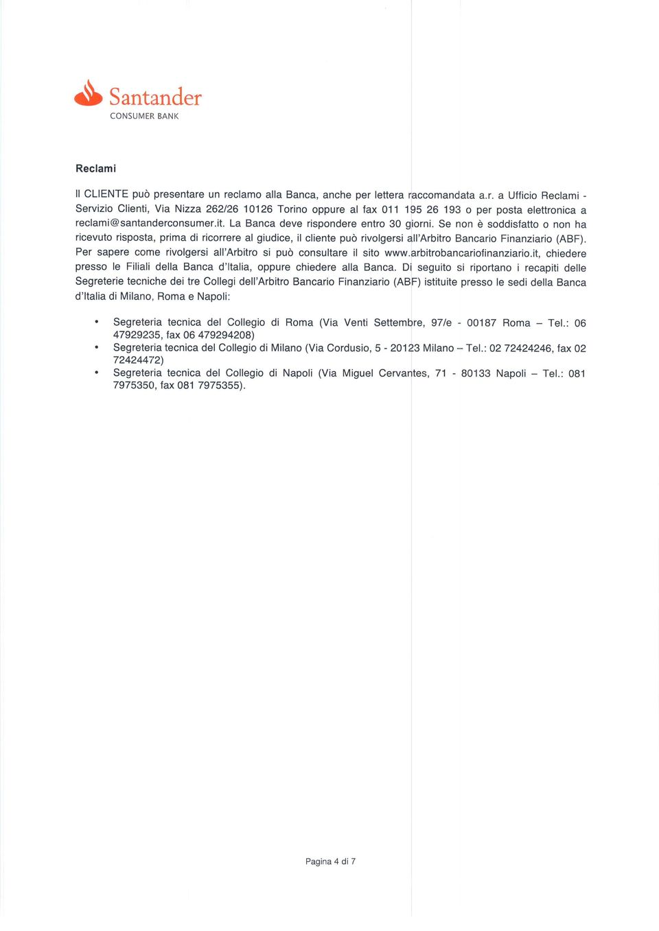 Per sapere come rivolgersi all'arbitro si può consultare il sito www.arbitrobancariofinanziario.it, chiedere presso le Filiali della Banca d'ltalia, oppure chiedere alla Banca.