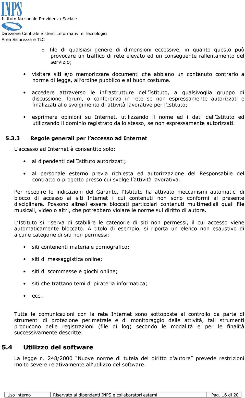 accedere attraverso le infrastrutture dell Istituto, a qualsivoglia gruppo di discussione, forum, o conferenza in rete se non espressamente autorizzati e finalizzati allo svolgimento di attività