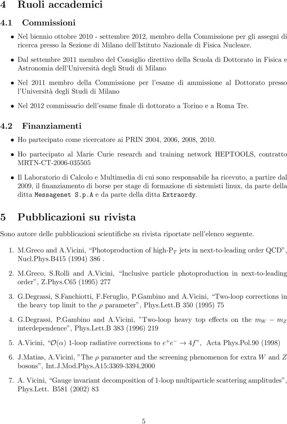 Dal settembre 2011 membro del Consiglio direttivo della Scuola di Dottorato in Fisica e Astronomia dell Università degli Studi di Milano Nel 2011 membro della Commissione per l esame di ammissione al