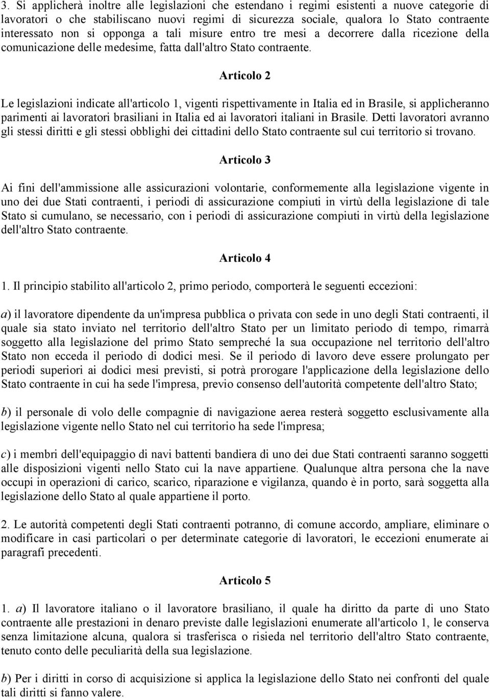 Articolo 2 Le legislazioni indicate all'articolo 1, vigenti rispettivamente in Italia ed in Brasile, si applicheranno parimenti ai lavoratori brasiliani in Italia ed ai lavoratori italiani in Brasile.