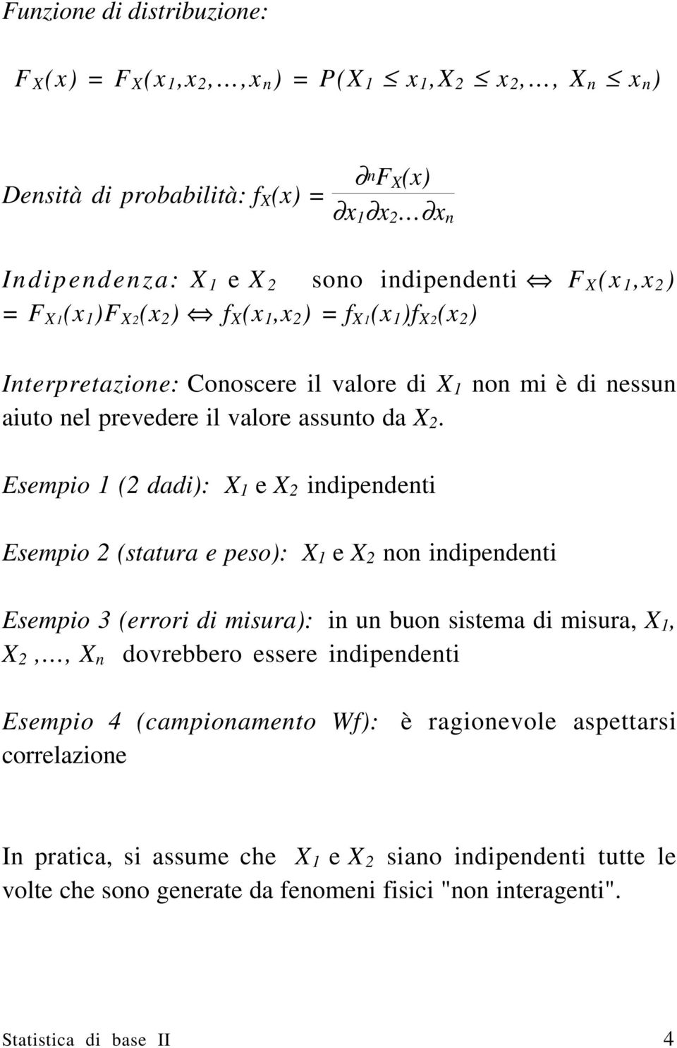 Esempio 1 (2 dadi): X 1 e X 2 indipendenti Esempio 2 (statura e peso): X 1 e X 2 non indipendenti Esempio 3 (errori di misura): in un buon sistema di misura, X 1, X 2,, X n dovrebbero essere