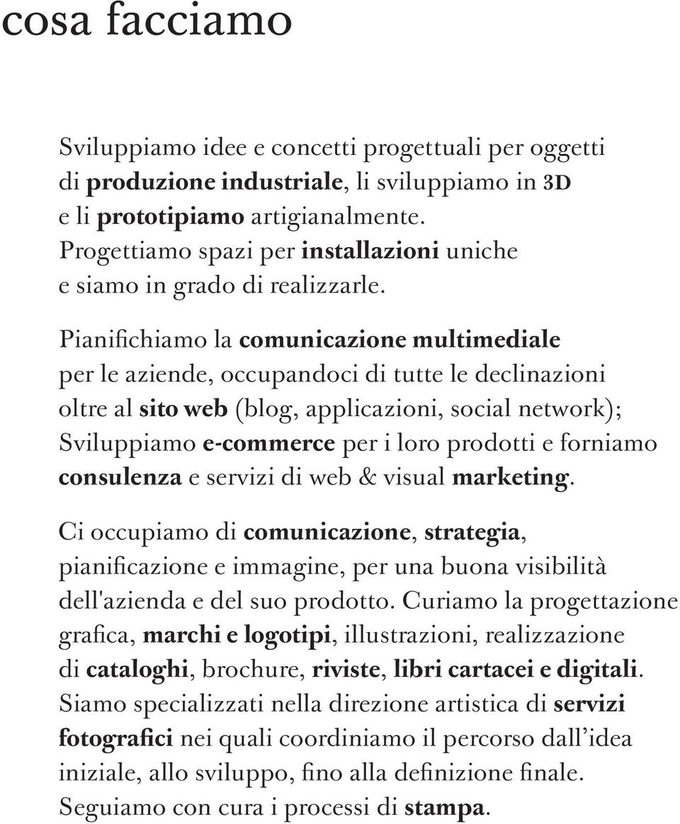 Pianifichiamo la comunicazione multimediale per le aziende, occupandoci di tutte le declinazioni oltre al sito web (blog, applicazioni, social network); Sviluppiamo e-commerce per i loro prodotti e