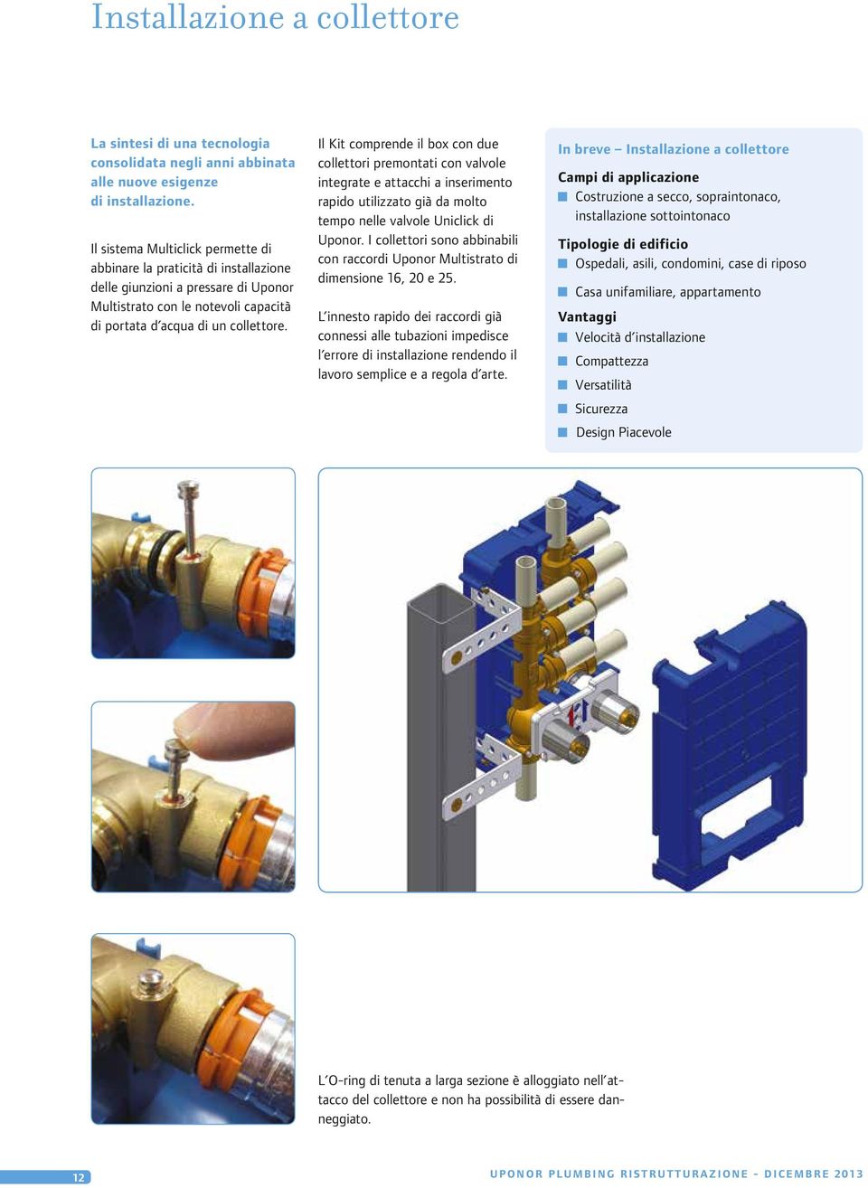 Il Kit comprende il box con due collettori premontati con valvole integrate e attacchi a inserimento rapido utilizzato già da molto tempo nelle valvole Uniclick di Uponor.