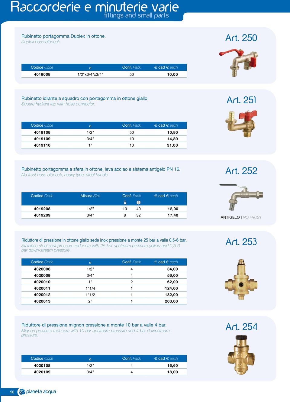 251 4019108 1/2" 50 10,80 4019109 3/4" 10 14,80 4019110 1" 10 31,00 Rubinetto portagomma a sfera in ottone, leva acciao e sistema antigelo PN 16. No-frost hose bibcock, heavy type, steel handle. Art.