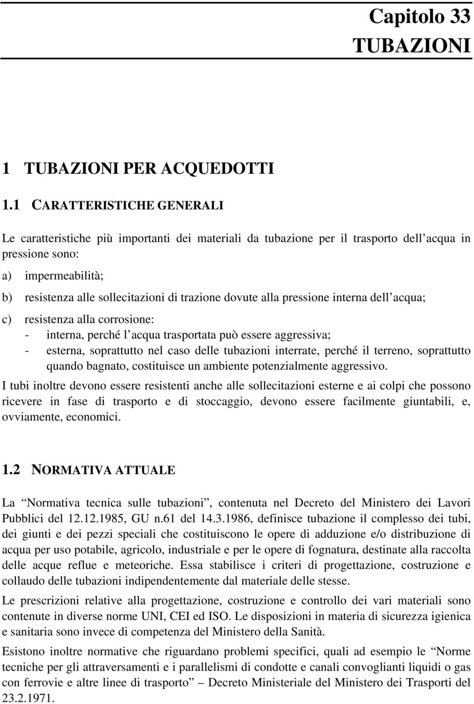 dovute alla pressione interna dell acqua; c) resistenza alla corrosione: - interna, perché l acqua trasportata può essere aggressiva; - esterna, soprattutto nel caso delle tubazioni interrate, perché