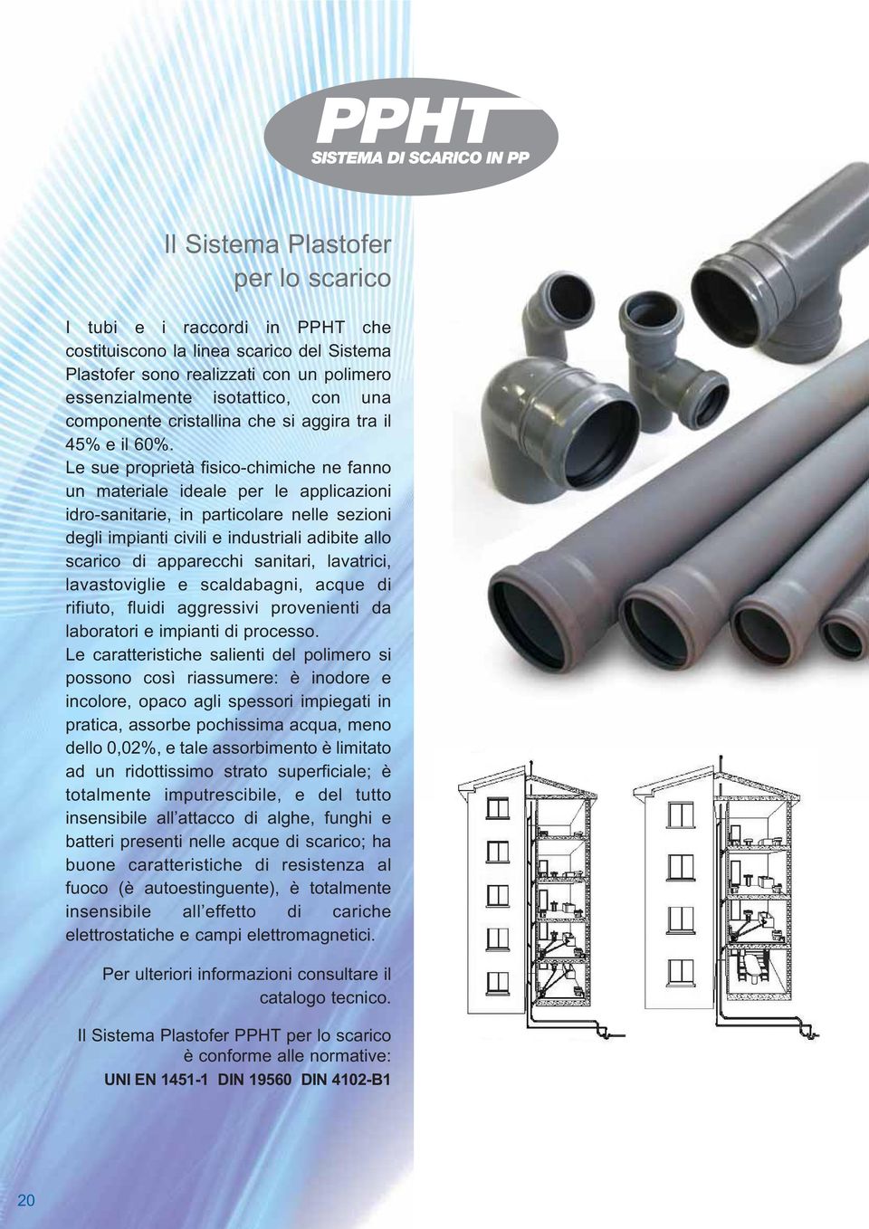 Le sue proprietà fisico-chimiche ne fanno un materiale ideale per le applicazioni idro-sanitarie, in particolare nelle sezioni degli impianti civili e industriali adibite allo scarico di apparecchi