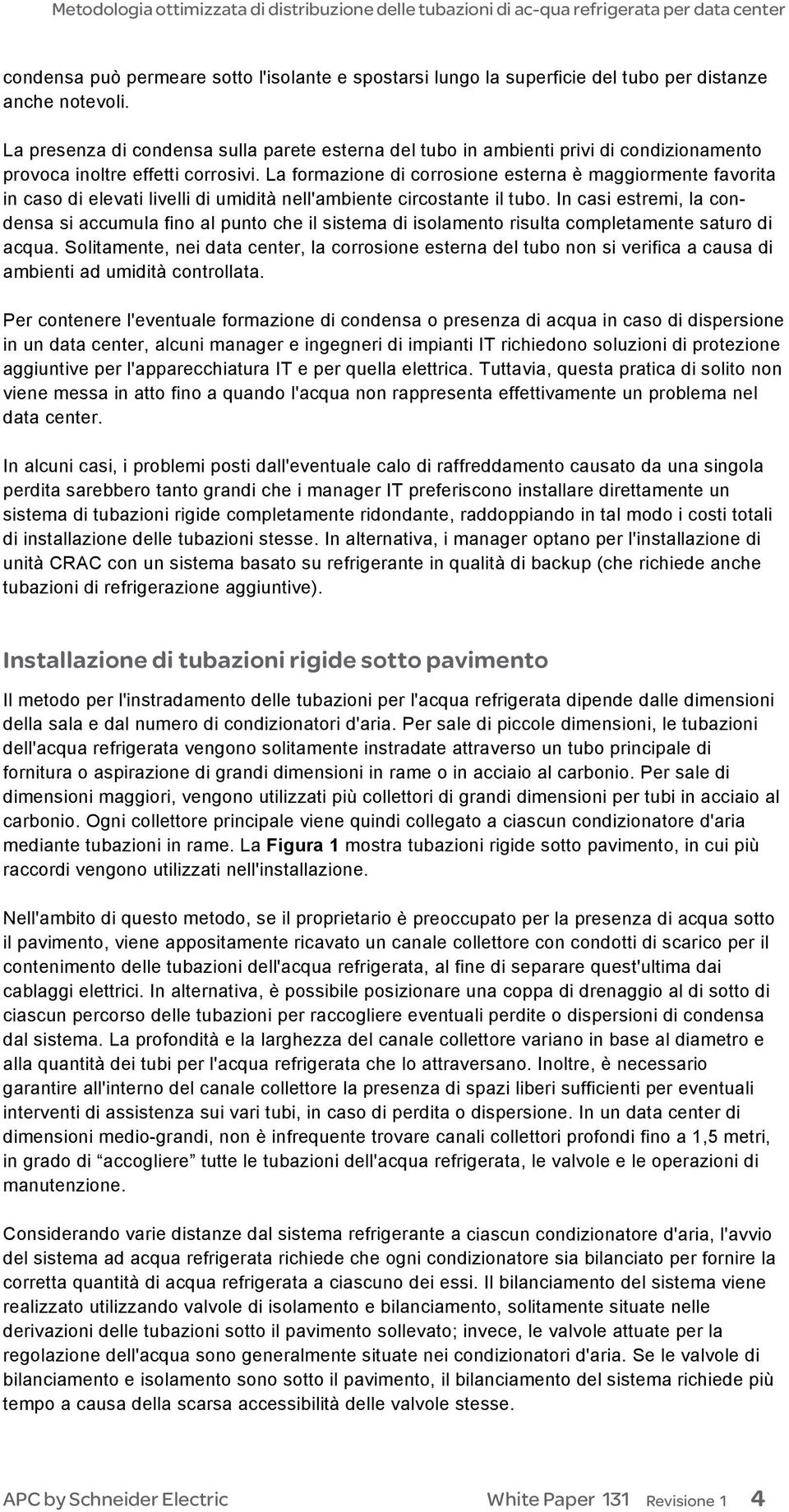 La formazione di corrosione esterna è maggiormente favorita in caso di elevati livelli di umidità nell'ambiente circostante il tubo.