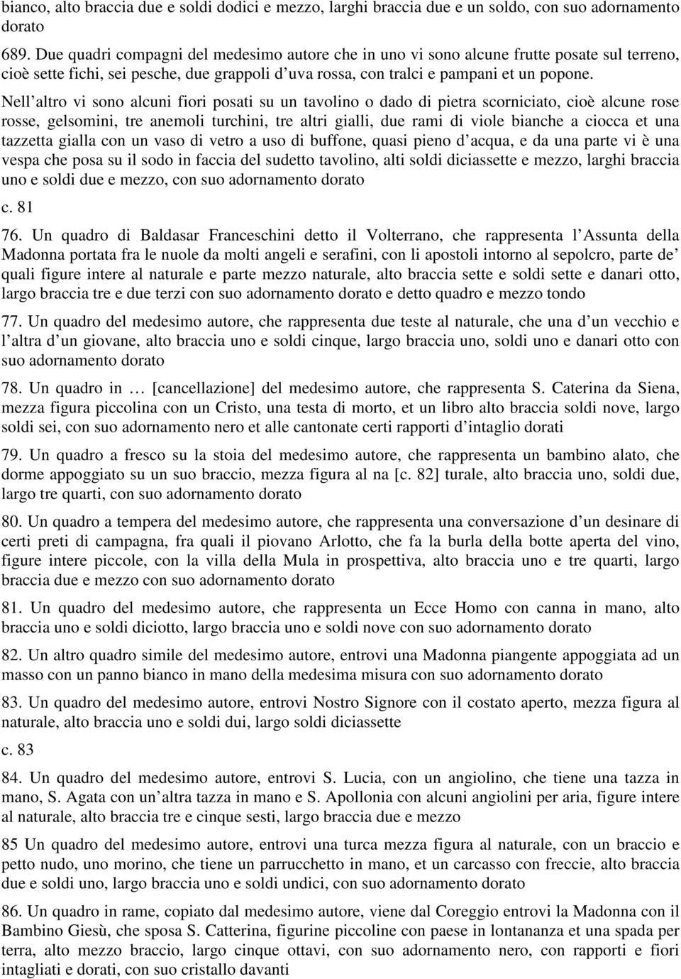 Nell altro vi sono alcuni fiori posati su un tavolino o dado di pietra scorniciato, cioè alcune rose rosse, gelsomini, tre anemoli turchini, tre altri gialli, due rami di viole bianche a ciocca et