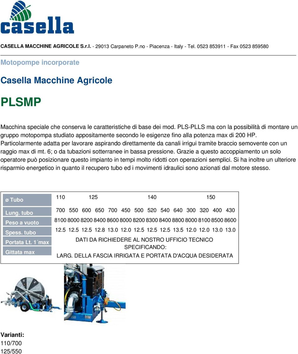 Particolarmente adatta per lavorare aspirando direttamente da canali irrigui tramite braccio semovente con un raggio max di mt. 6; o da tubazioni sotterranee in bassa pressione.