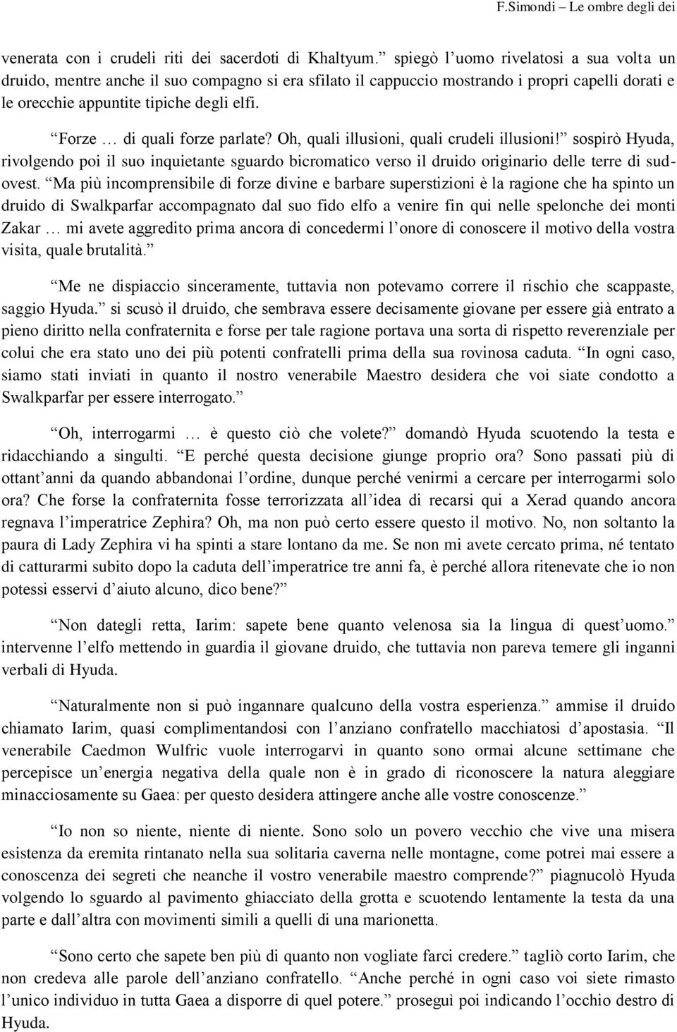 Forze di quali forze parlate? Oh, quali illusioni, quali crudeli illusioni! sospirò Hyuda, rivolgendo poi il suo inquietante sguardo bicromatico verso il druido originario delle terre di sudovest.