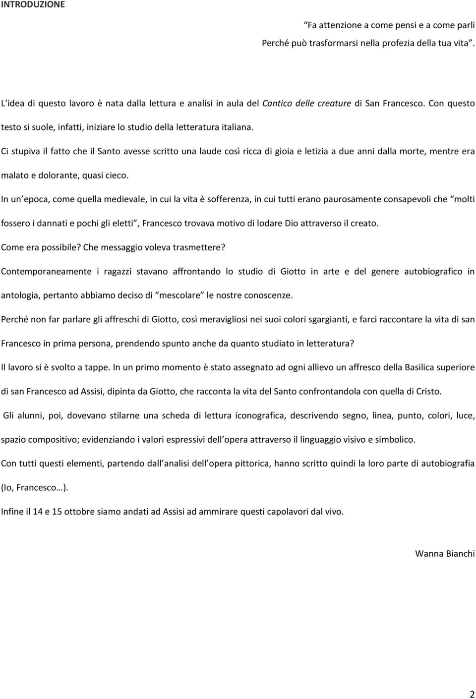 Ci stupiva il fatto che il Santo avesse scritto una laude così ricca di gioia e letizia a due anni dalla morte, mentre era malato e dolorante, quasi cieco.