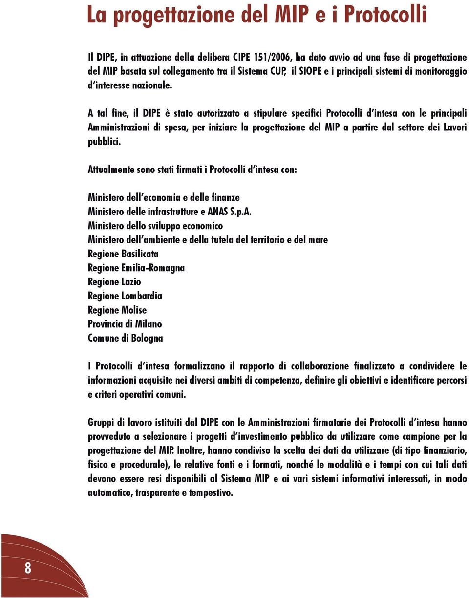 A tal fine, il DIPE è stato autorizzato a stipulare specifici Protocolli d intesa con le principali Amministrazioni di spesa, per iniziare la progettazione del MIP a partire dal settore dei Lavori