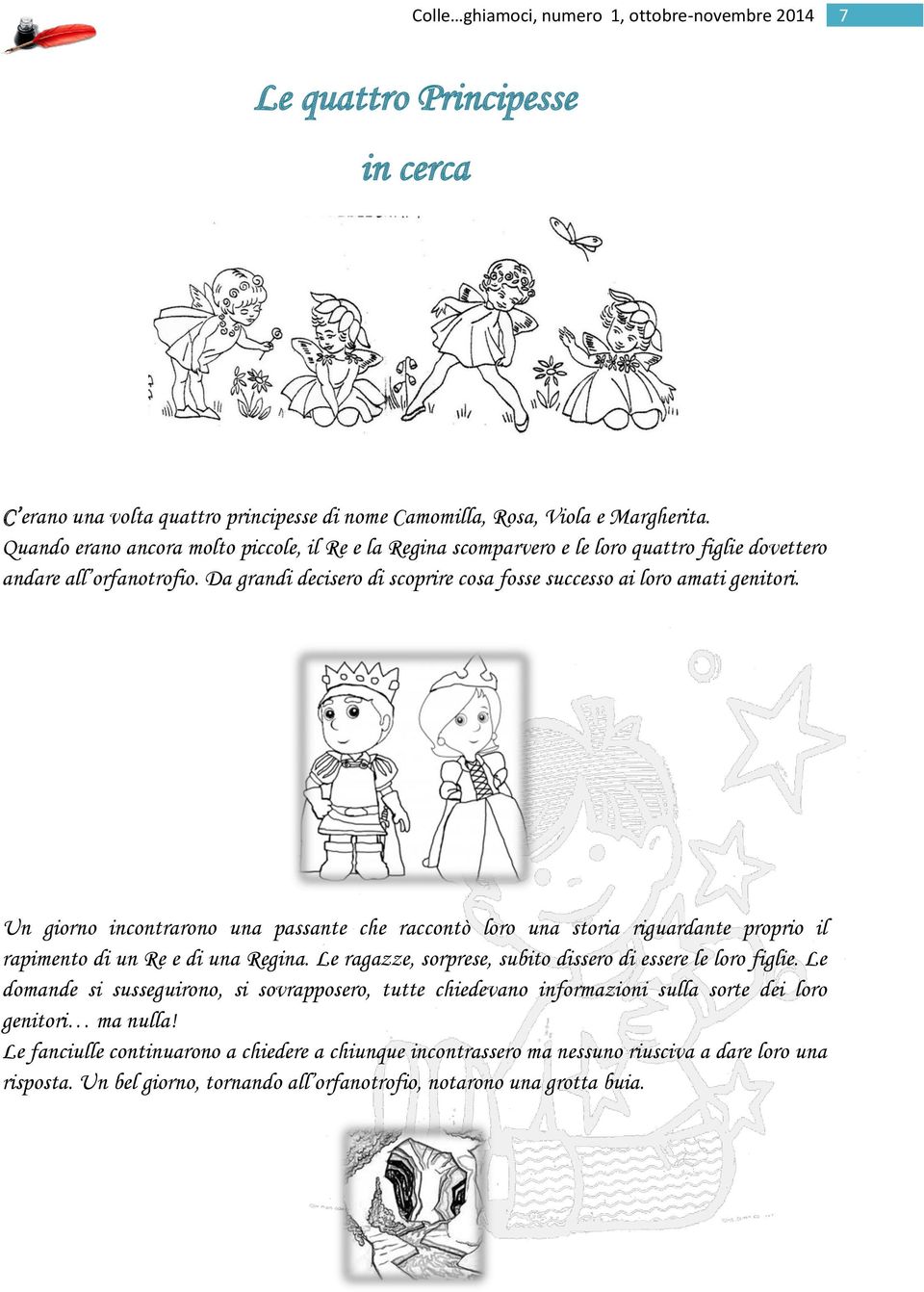 Un giorno incontrarono una passante che raccontò loro una storia riguardante proprio il rapimento di un Re e di una Regina. Le ragazze, sorprese, subito dissero di essere le loro figlie.