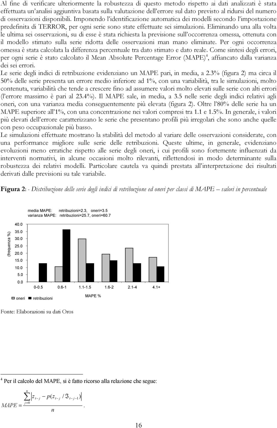 Eliminando una alla volta le ultima sei osservazioni, su di esse è stata richiesta la previsione sull occorrenza omessa, ottenuta con il modello stimato sulla serie ridotta delle osservazioni man